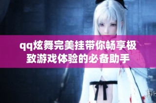qq炫舞完美挂带你畅享极致游戏体验的必备助手