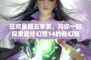 狂欢星期五来袭，与你一起探索最终幻想14的奇幻旅程