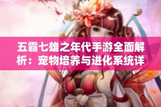 五霸七雄之年代手游全面解析：宠物培养与进化系统详解