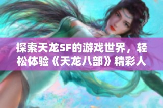 探索天龙SF的游戏世界，轻松体验《天龙八部》精彩人生