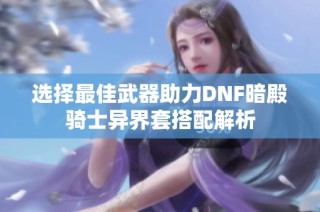 选择最佳武器助力DNF暗殿骑士异界套搭配解析