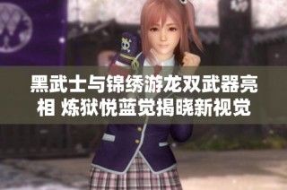 黑武士与锦绣游龙双武器亮相 炼狱悦蓝觉揭晓新视觉
