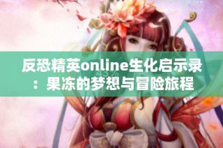 反恐精英online生化启示录：果冻的梦想与冒险旅程