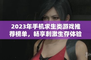 2023年手机求生类游戏推荐榜单，畅享刺激生存体验