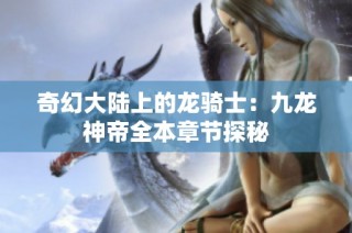 奇幻大陆上的龙骑士：九龙神帝全本章节探秘