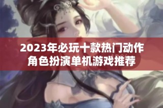 2023年必玩十款热门动作角色扮演单机游戏推荐