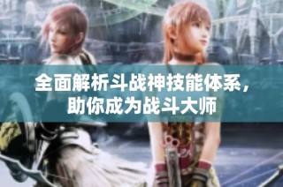 全面解析斗战神技能体系，助你成为战斗大师