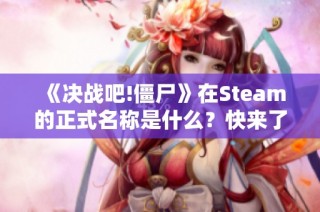 《决战吧!僵尸》在Steam的正式名称是什么？快来了解一下！