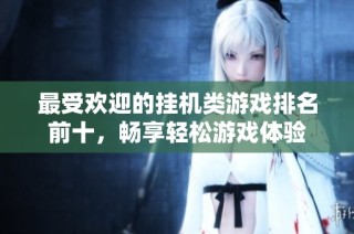 最受欢迎的挂机类游戏排名前十，畅享轻松游戏体验