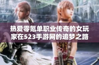 热爱零氪单职业传奇的女玩家在523手游网的追梦之路