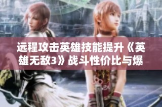 远程攻击英雄技能提升《英雄无敌3》战斗性价比与爆发力