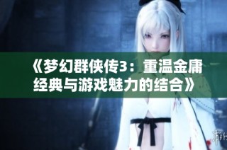 《梦幻群侠传3：重温金庸经典与游戏魅力的结合》