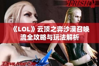 《LOL》云顶之弈沙漠召唤流全攻略与玩法解析