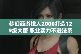 梦幻西游投入2000打造129级大唐 职业实力不逊法系玩家