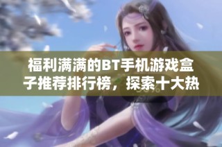 福利满满的BT手机游戏盒子推荐排行榜，探索十大热门选择
