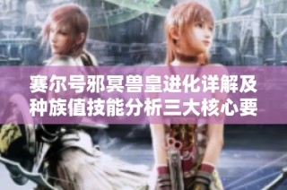赛尔号邪冥兽皇进化详解及种族值技能分析三大核心要素