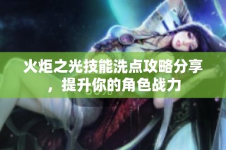 火炬之光技能洗点攻略分享，提升你的角色战力