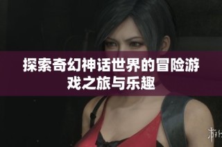 探索奇幻神话世界的冒险游戏之旅与乐趣