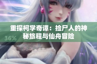 重探柯学奇谭：捡尸人的神秘旅程与仙舟冒险