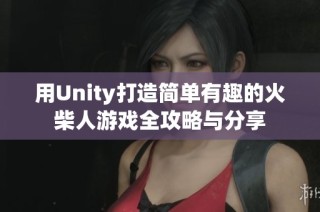 用Unity打造简单有趣的火柴人游戏全攻略与分享
