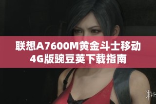联想A7600M黄金斗士移动4G版豌豆荚下载指南