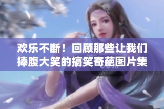 欢乐不断！回顾那些让我们捧腹大笑的搞笑奇葩图片集锦