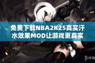 免费下载NBA2K25真实汗水效果MOD让游戏更真实