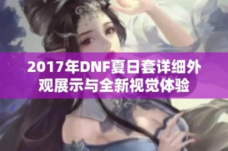 2017年DNF夏日套详细外观展示与全新视觉体验