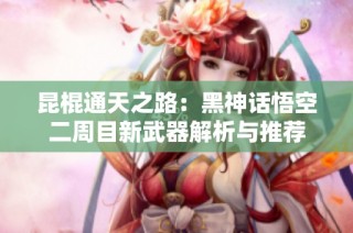 昆棍通天之路：黑神话悟空二周目新武器解析与推荐