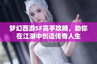 梦幻西游SF高手攻略，助你在江湖中创造传奇人生