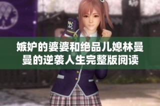 嫉妒的婆婆和绝品儿媳林曼曼的逆袭人生完整版阅读