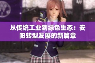 从传统工业到绿色生态：安阳转型发展的新篇章