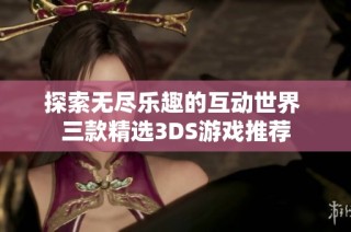 探索无尽乐趣的互动世界 三款精选3DS游戏推荐
