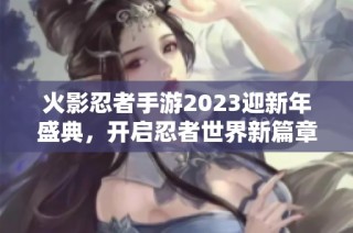 火影忍者手游2023迎新年盛典，开启忍者世界新篇章
