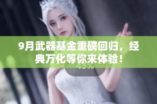 9月武器基金重磅回归，经典万化等你来体验！