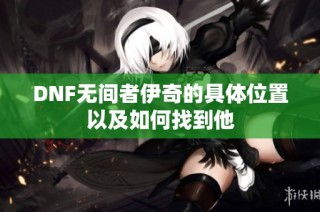 DNF无间者伊奇的具体位置以及如何找到他