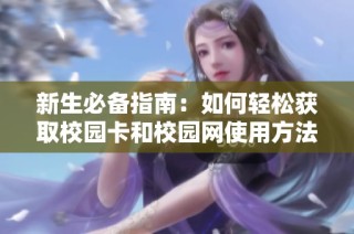 新生必备指南：如何轻松获取校园卡和校园网使用方法