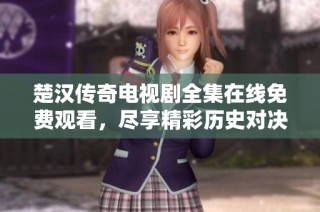楚汉传奇电视剧全集在线免费观看，尽享精彩历史对决与爱恨情仇