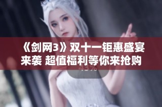 《剑网3》双十一钜惠盛宴来袭 超值福利等你来抢购