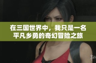 在三国世界中，我只是一名平凡乡勇的奇幻冒险之旅