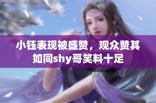 小钰表现被盛赞，观众赞其如同shy哥笑料十足