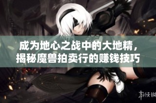 成为地心之战中的大地精，揭秘魔兽拍卖行的赚钱技巧