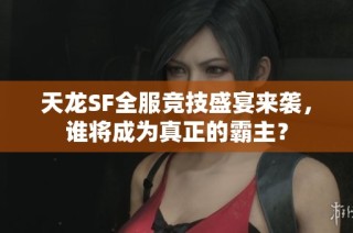 天龙SF全服竞技盛宴来袭，谁将成为真正的霸主？