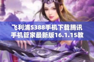 飞利浦S388手机下载腾讯手机管家最新版16.1.15教程
