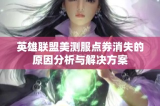英雄联盟美测服点券消失的原因分析与解决方案