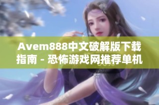 Avem888中文破解版下载指南 - 恐怖游戏网推荐单机体验