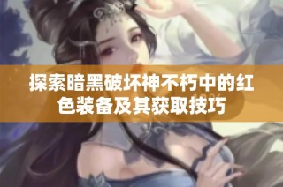 探索暗黑破坏神不朽中的红色装备及其获取技巧