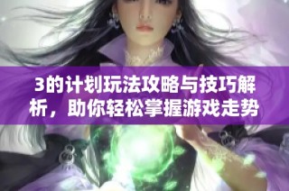 3的计划玩法攻略与技巧解析，助你轻松掌握游戏走势