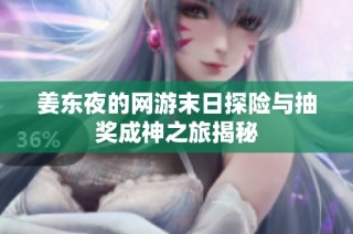 姜东夜的网游末日探险与抽奖成神之旅揭秘