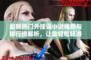 最新热门外挂设小说推荐与排行榜解析，让你轻松畅游虚拟世界